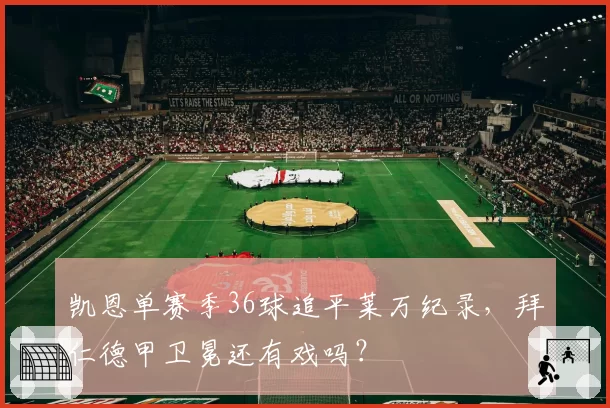 凯恩单赛季36球追平莱万纪录，拜仁德甲卫冕还有戏吗？