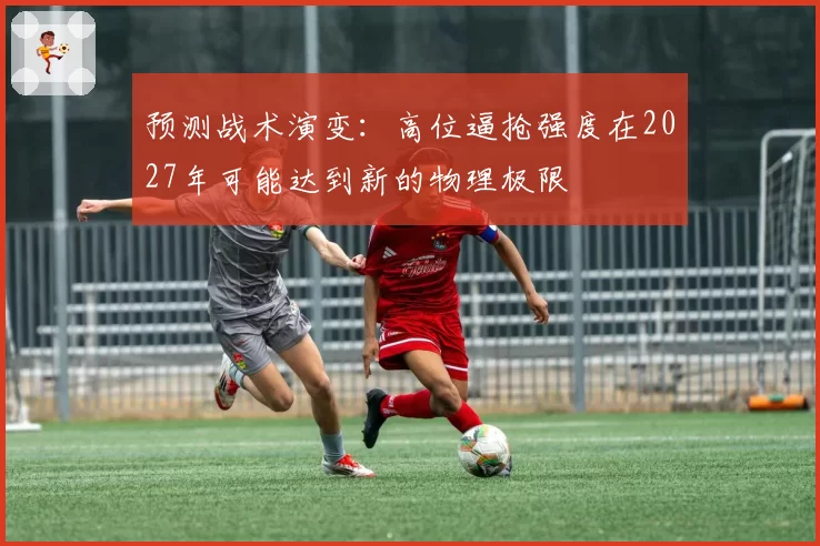 预测战术演变：高位逼抢强度在2027年可能达到新的物理极限
