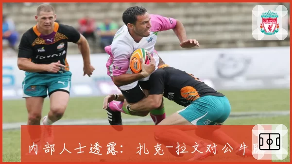 内部人士透露：扎克-拉文对公牛队康复进度不满，双方关系出现裂痕