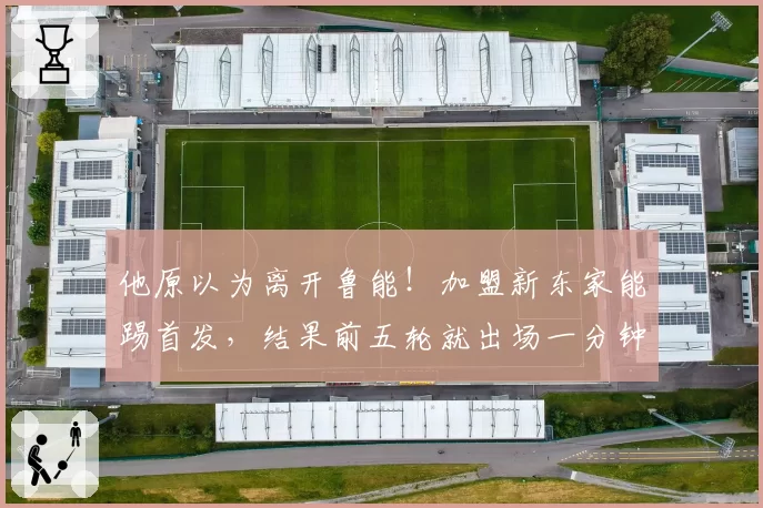 他原以为离开鲁能！加盟新东家能踢首发，结果前五轮就出场一分钟