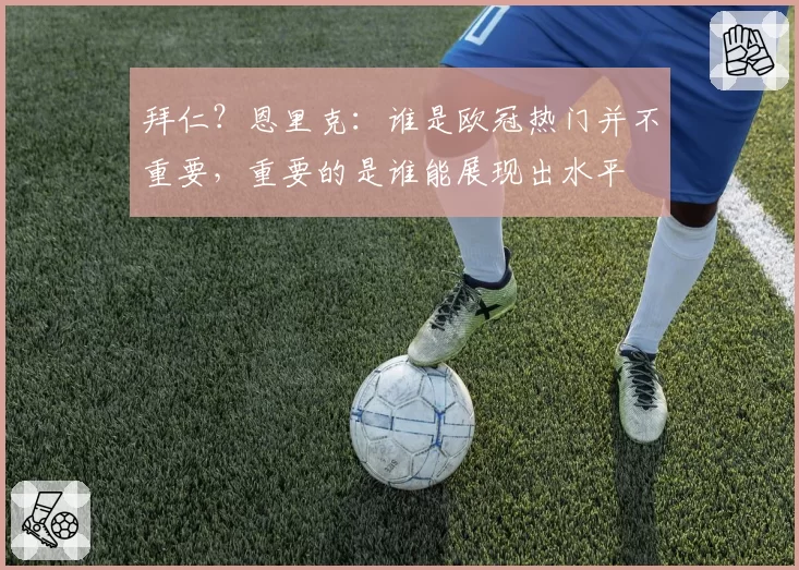 拜仁？恩里克：谁是欧冠热门并不重要，重要的是谁能展现出水平
