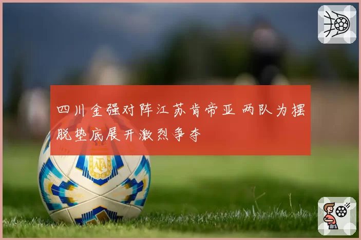 四川金强对阵江苏肯帝亚 两队为摆脱垫底展开激烈争夺