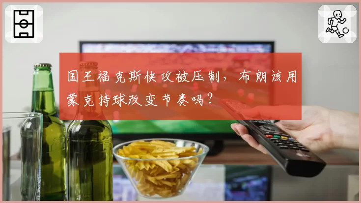 国王福克斯快攻被压制,布朗该用蒙克持球改变节奏吗?
