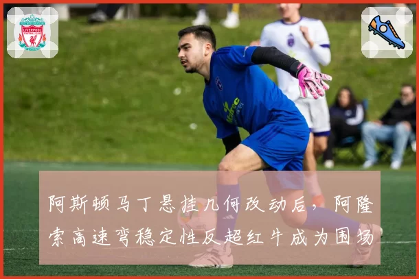 阿斯顿马丁悬挂几何改动后，阿隆索高速弯稳定性反超红牛成为围场第一